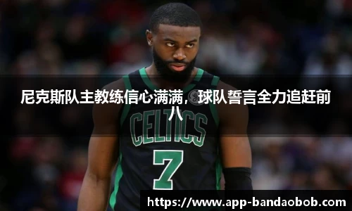 尼克斯队主教练信心满满，球队誓言全力追赶前八